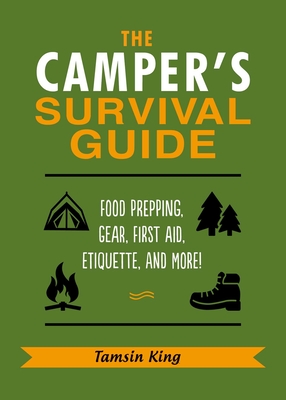 The Camper's Survival Guide: Food Prepping, Gear, First Aid, Etiquette, and More! - Tamsin King
