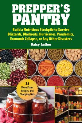 Prepper's Pantry: Build a Nutritious Stockpile to Survive Blizzards, Blackouts, Hurricanes, Pandemics, Economic Collapse, or Any Other D - Daisy Luther