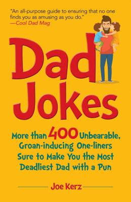 Dad Jokes: More Than 400 Unbearable, Groan-Inducing One-Liners Sure to Make You the Deadliest Dad with a Pun - Joe Kerz