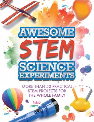 Awesome STEM Science Experiments: More Than 50 Practical STEM Projects for the Whole Family - Racehorse For Readers