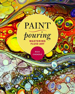 Paint Pouring: Mastering Fluid Art - Rick Cheadle