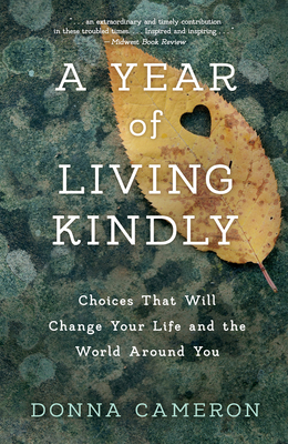 A Year of Living Kindly: Choices That Will Change Your Life and the World Around You - Donna Cameron