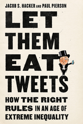 Let Them Eat Tweets: How the Right Rules in an Age of Extreme Inequality - Jacob S. Hacker