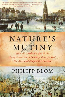 Nature's Mutiny: How the Little Ice Age of the Long Seventeenth Century Transformed the West and Shaped the Present - Philipp Blom