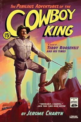 The Perilous Adventures of the Cowboy King: A Novel of Teddy Roosevelt and His Times - Jerome Charyn