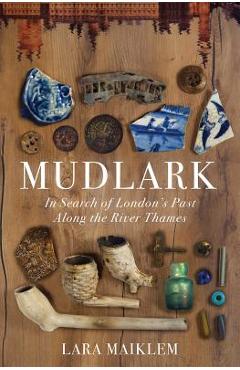 Coperta cărții 'Mudlark: In Search of London's Past Along the River Thames - Lara Maiklem'