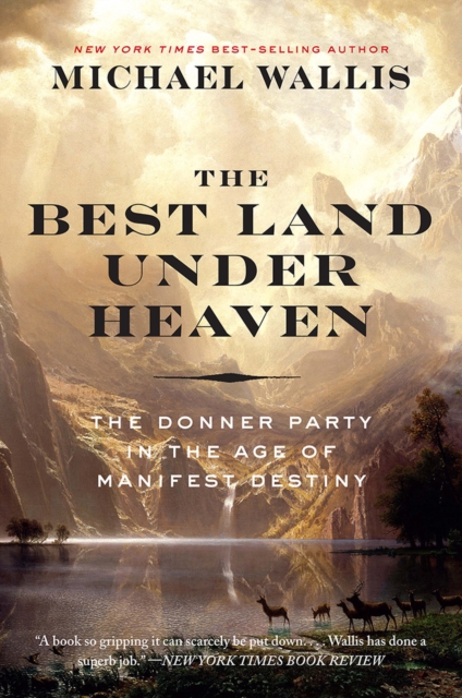 The Best Land Under Heaven: The Donner Party in the Age of Manifest Destiny - Michael Wallis