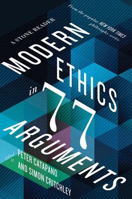 Modern Ethics in 77 Arguments: A Stone Reader - Peter Catapano