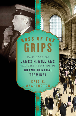 Boss of the Grips: The Life of James H. Williams and the Red Caps of Grand Central Terminal - Eric K. Washington