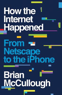 How the Internet Happened: From Netscape to the iPhone - Brian Mccullough
