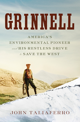 Grinnell: America's Environmental Pioneer and His Restless Drive to Save the West - John Taliaferro