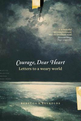 Courage, Dear Heart: Letters to a Weary World - Rebecca K. Reynolds