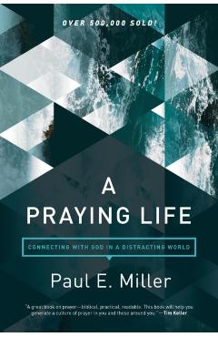 A Praying Life: Connecting with God in a Distracting World - Paul E. Miller