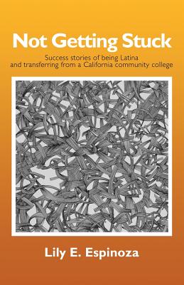 Not Getting Stuck: Success Stories of being Latina and Transferring from a California Community College - Lily E. Espinoza