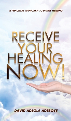 Receive Your Healing Now: A Practical Approach to Divine Healing - David Adeola Adeboye