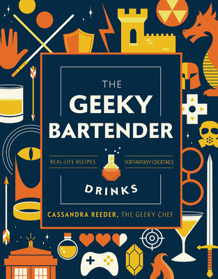 The Geeky Bartender Drinks: Real-Life Recipes for Fantasy Cocktails - Cassandra Reeder