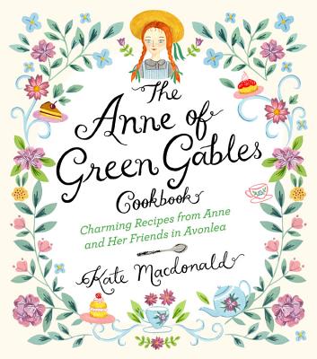 The Anne of Green Gables Cookbook: Charming Recipes from Anne and Her Friends in Avonlea - Kate Macdonald