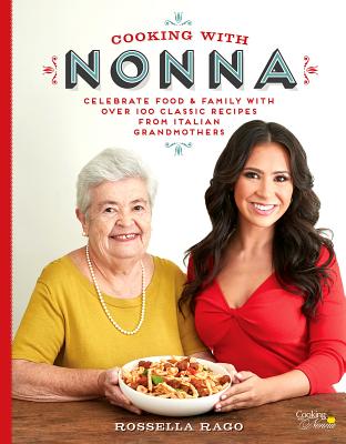 Cooking with Nonna: Celebrate Food & Family with Over 100 Classic Recipes from Italian Grandmothers - Rossella Rago