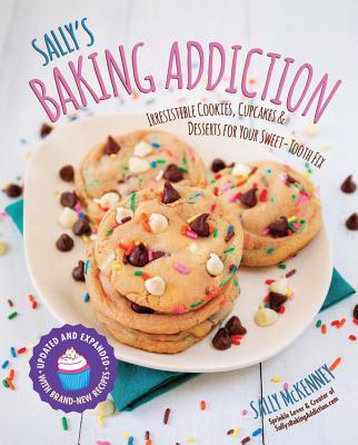 Sally's Baking Addiction: Irresistible Cookies, Cupcakes, and Desserts for Your Sweet-Tooth Fix - Sally Mckenney