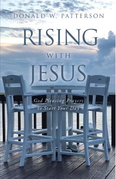 Rising with Jesus: God Pleasing Prayers to Start Your Day - Donald W. Patterson