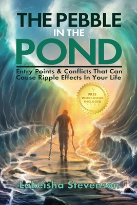 The Pebble in the Pond: Entry Points & Conflicts That Cause Ripple Effects In Your Life - Lakeisha T. Stevenson