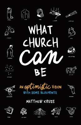 What Church Can Be: An Optimistic Vision - Matthew Kruse