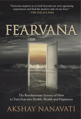 Fearvana: The Revolutionary Science of How to Turn Fear Into Health, Wealth and Happiness - Akshay Nanavati