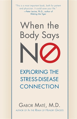 When the Body Says No: Understanding the Stress-Disease Connection - Gabor Mate