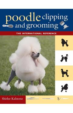 Poodle Clipping and Grooming: The International Reference - Shirlee Kalstone