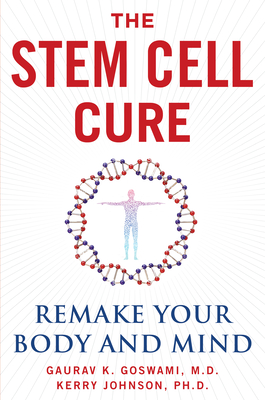 The Stem Cell Cure: Remake Your Body and Mind - Gaurav K. Goswami