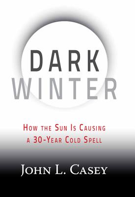 Dark Winter: How the Sun Is Causing a 30-Year Cold Spell - John L. Casey