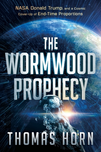 The Wormwood Prophecy: NASA, Donald Trump, and a Cosmic Cover-Up of End-Time Proportions - Thomas Horn