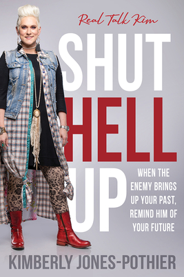 Shut Hell Up: When the Enemy Brings Up Your Past, Remind Him of Your Future - Real Talk Kim (kimberly Jones-pothier)