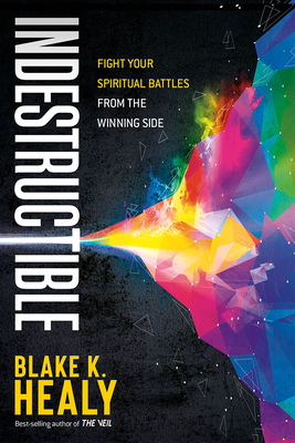 Indestructible: Fight Your Spiritual Battles from the Winning Side - Blake K. Healy