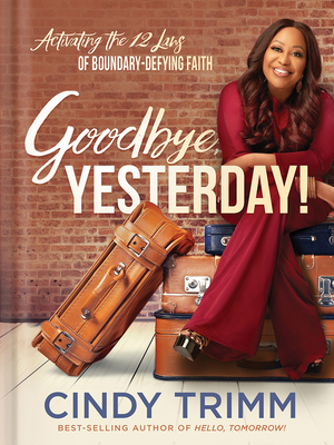 Goodbye, Yesterday!: Activating the 12 Laws of Boundary-Defying Faith - Cindy Trimm