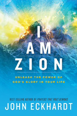 I Am Zion: Unleash the Power of God's Glory in Your Life - John Eckhardt