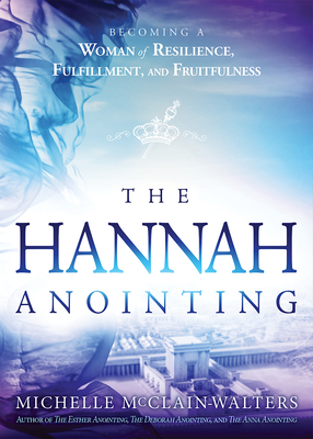The Hannah Anointing: Becoming a Woman of Resilience, Fulfillment, and Fruitfulness - Michelle Mcclain-walters