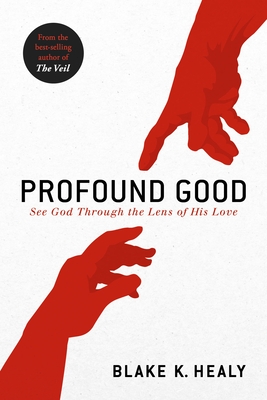 Profound Good: See God Through the Lens of His Love - Blake K. Healy