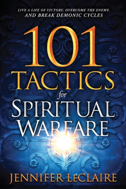 101 Tactics for Spiritual Warfare: Live a Life of Victory, Overcome the Enemy, and Break Demonic Cycles - Jennifer Leclaire