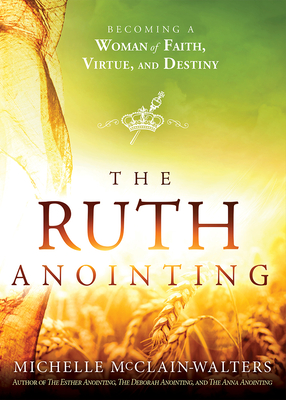 The Ruth Anointing: Becoming a Woman of Faith, Virtue, and Destiny - Michelle Mcclain-walters