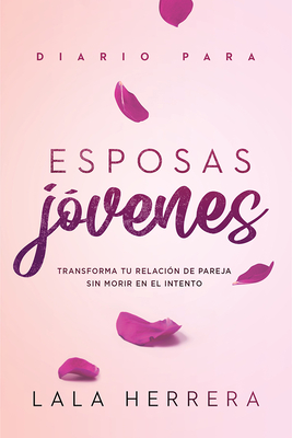 Diario Para Esposas J�venes / Diary for Young Wives: Transforma Tu Relaci�n de Pareja Sin Morir En El Intento - Lala Herrera