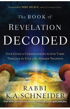 The Book of Revelation Decoded: Your Guide to Understanding the End Times Through the Eyes of the Hebrew Prophets - Rabbi Kirt A. Schneider