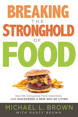 Breaking the Stronghold of Food: How We Conquered Food Addictions and Discovered a New Way of Living - Michael L. Brown