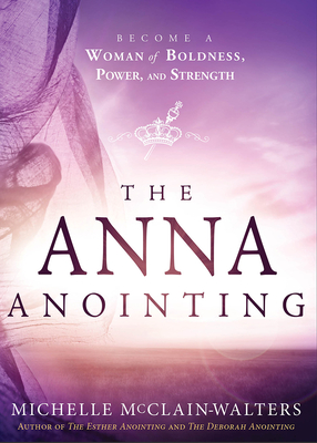 The Anna Anointing: Become a Woman of Boldness, Power and Strength - Michelle Mcclain-walters