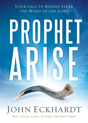 Prophet, Arise: Your Call to Boldly Speak the Word of the Lord - John Eckhardt