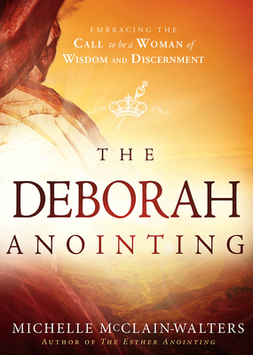 The Deborah Anointing: Embracing the Call to Be a Woman of Wisdom and Discernment - Michelle Mcclain-walters