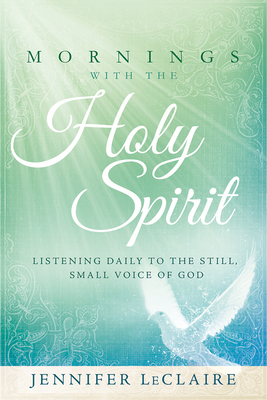 Mornings with the Holy Spirit: Listening Daily to the Still, Small Voice of God - Jennifer Leclaire