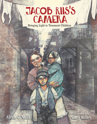 Jacob Riis's Camera: Bringing Light to Tenement Children - Alexis O'neill