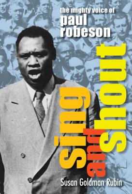 Sing and Shout: The Mighty Voice of Paul Robeson: The Mighty Voice of Paul Robeson - Susan Goldman Rubin