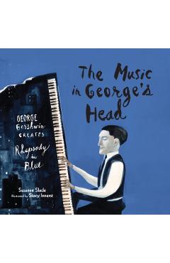 The Music in George's Head: George Gershwin Creates Rhapsody in Blue - Suzanne Slade